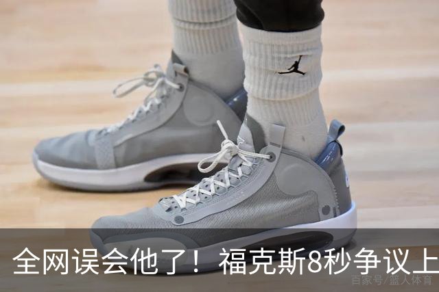 全网误会他了！福克斯8秒争议上篮并非上头，真实思路太清醒！