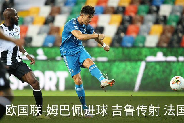欧国联-姆巴佩进球 吉鲁传射 法国主场2-0夺首胜